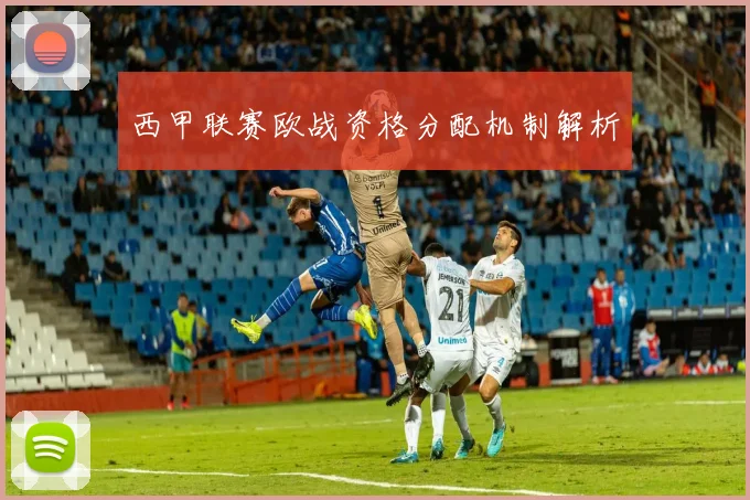 西甲联赛欧战资格分配机制解析