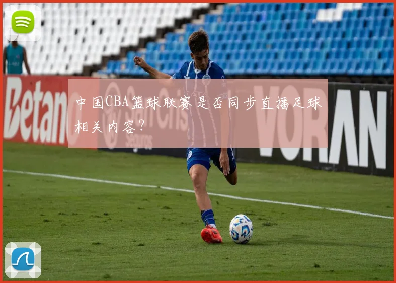 中国CBA篮球联赛是否同步直播足球相关内容？