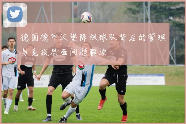 德国德甲汉堡降级球队背后的管理与竞技层面问题解读