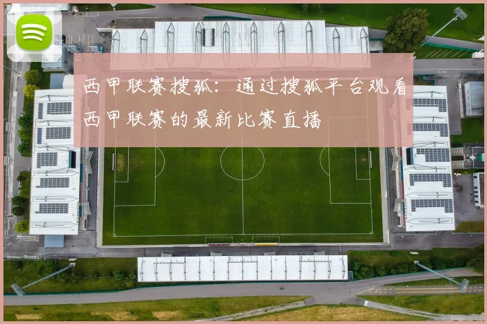 西甲联赛搜狐：通过搜狐平台观看西甲联赛的最新比赛直播