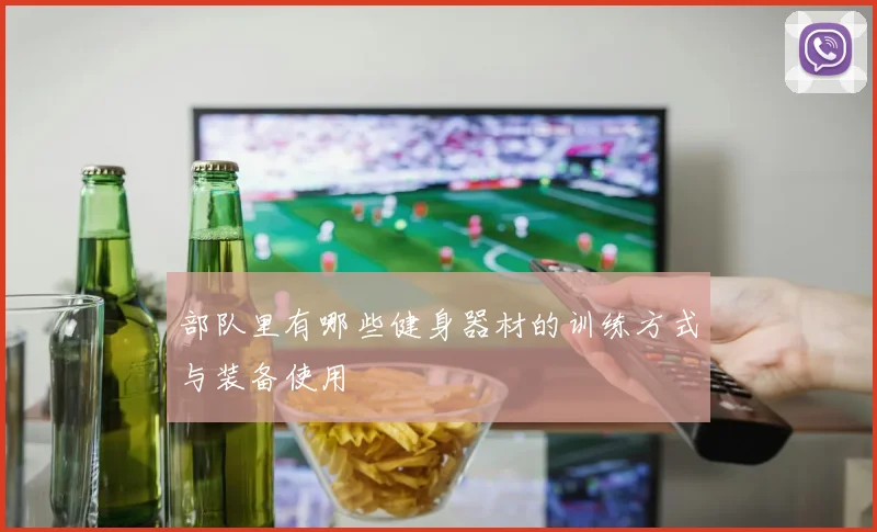 部队里有哪些健身器材的训练方式与装备使用