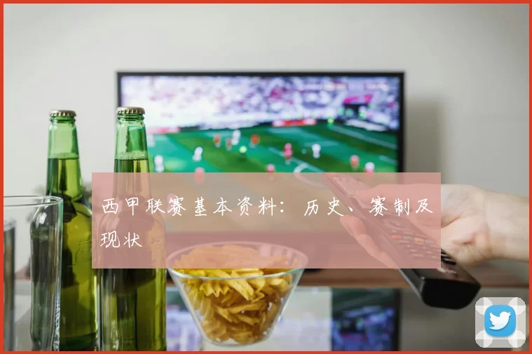 西甲联赛基本资料：历史、赛制及现状