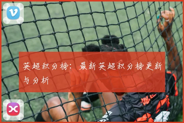 英超积分榜：最新英超积分榜更新与分析