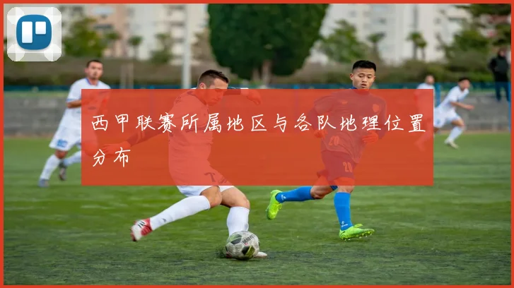 西甲联赛所属地区与各队地理位置分布