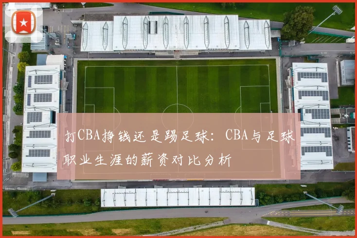 打CBA挣钱还是踢足球：CBA与足球职业生涯的薪资对比分析