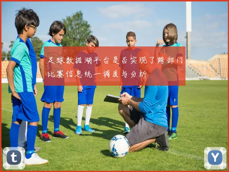 足球数据湖平台是否实现了跨部门比赛信息统一调度与分析