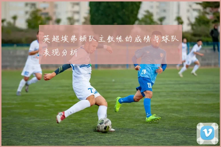 英超埃弗顿队主教练的成绩与球队表现分析