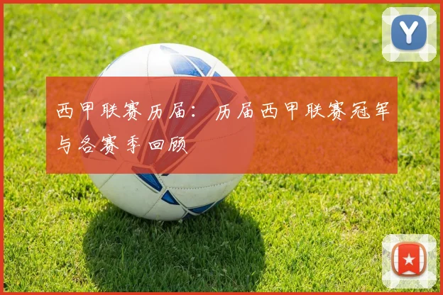 西甲联赛历届：历届西甲联赛冠军与各赛季回顾