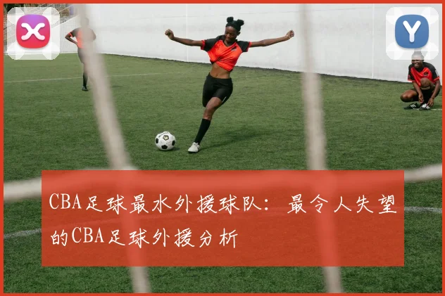 CBA足球最水外援球队：最令人失望的CBA足球外援分析